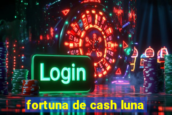 fortuna de cash luna